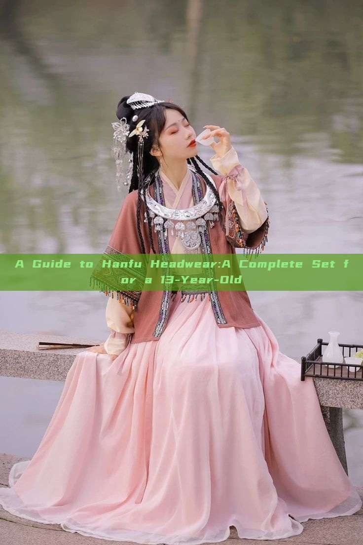 A Guide to Hanfu Headwear:A Complete Set for a 13-Year-Old A Guide to Hanfu Headwear:A Complete Set for a 13-Year-Old