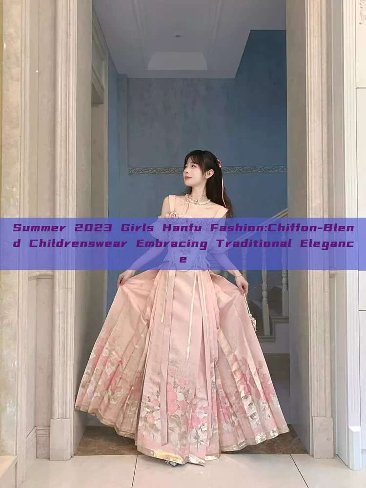 Summer 2023 Girls Hanfu Fashion:Chiffon-Blend Childrenswear Embracing Traditional Elegance Summer 2023 Girls Hanfu Fashion:Chiffon-Blend Childrenswear Embracing Traditional Elegance