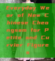 Everyday Wear of New Chinese Cheongsam for Petite and Curvier Figures Everyday Wear of New Chinese Cheongsam for Petite and Curvier Figures