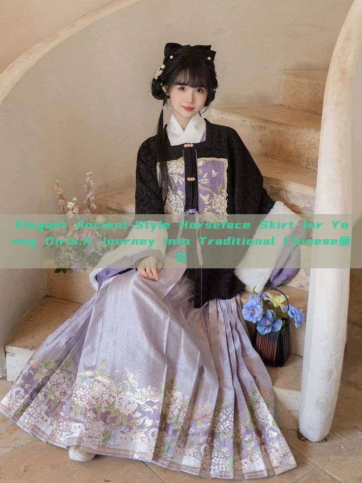 Elegant Ancient-Style Horseface Skirt for Young Girls:A Journey into Traditional Chinese童装 Elegant Ancient-Style Horseface Skirt for Young Girls:A Journey into Traditional Chinese童装