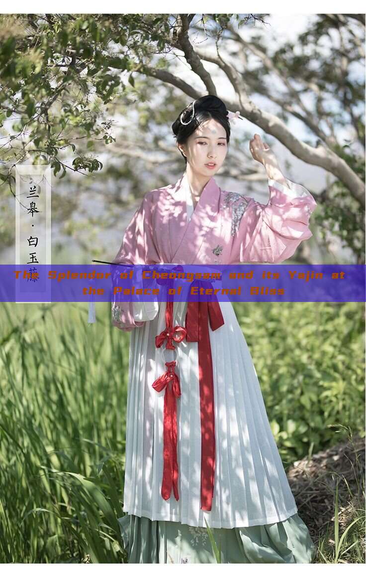 The Splendor of Cheongsam and its Yajin at the Palace of Eternal Bliss The Splendor of Cheongsam and its Yajin at the Palace of Eternal Bliss